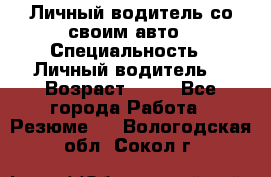 Личный водитель со своим авто › Специальность ­ Личный водитель  › Возраст ­ 36 - Все города Работа » Резюме   . Вологодская обл.,Сокол г.